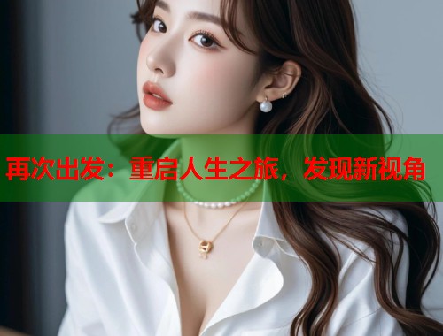 再次出发：重启人生之旅，发现新视角  第1张