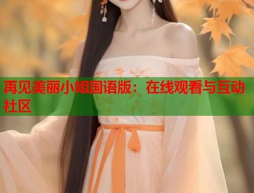 再见美丽小姐国语版：在线观看与互动社区  第1张