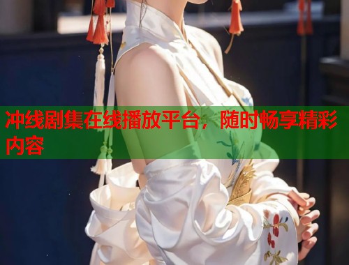 冲线剧集在线播放平台，随时畅享精彩内容  第1张