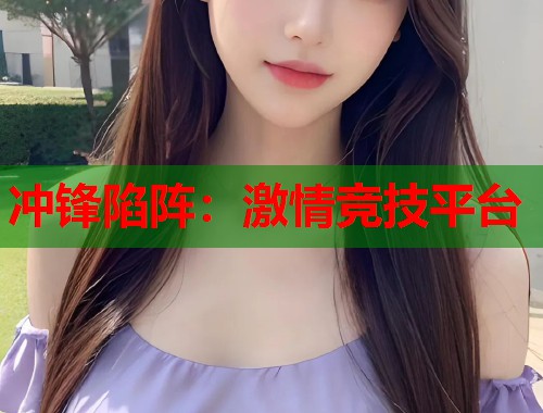 冲锋陷阵：激情竞技平台  第1张
