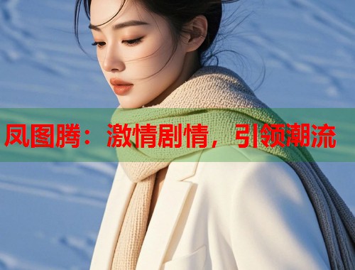 凤图腾：激情剧情，引领潮流  第1张