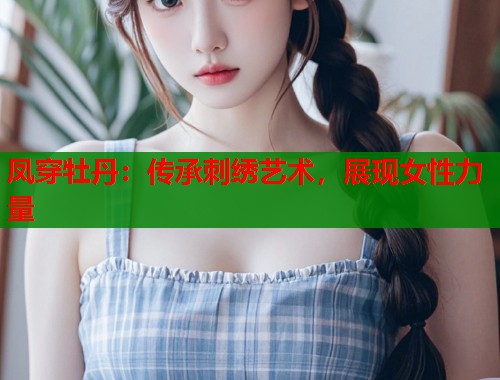 凤穿牡丹：传承刺绣艺术，展现女性力量  第1张