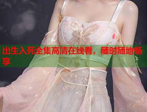 出生入死全集高清在线看，随时随地畅享  第1张