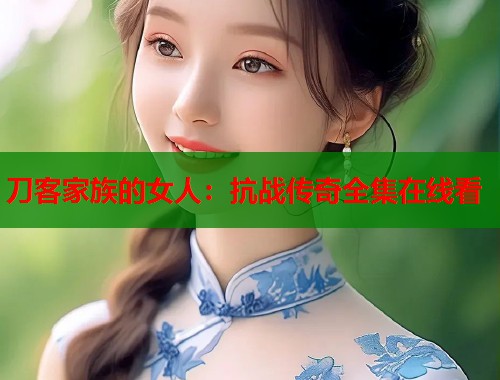 刀客家族的女人：抗战传奇全集在线看  第1张