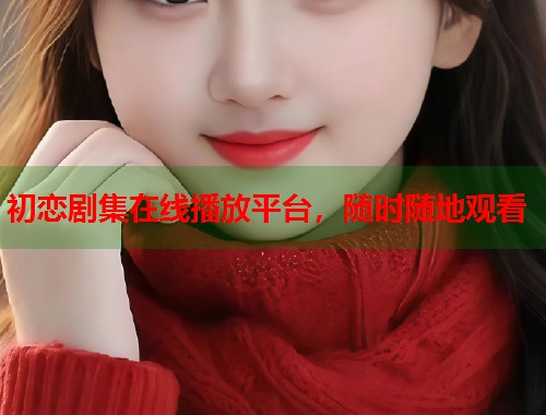初恋剧集在线播放平台，随时随地观看  第1张