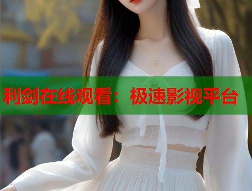 利剑在线观看：极速影视平台  第1张