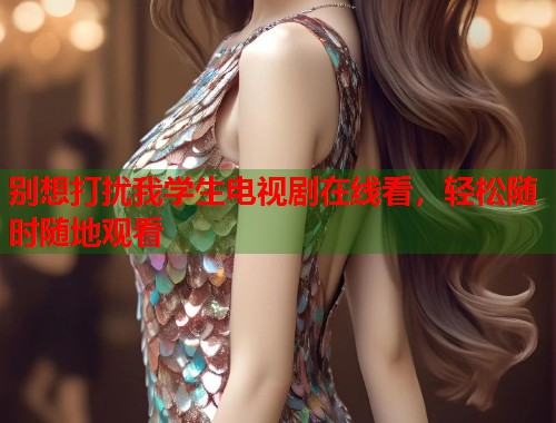别想打扰我学生电视剧在线看，轻松随时随地观看  第1张