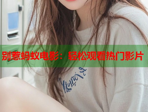 别惹蚂蚁电影：轻松观看热门影片  第1张