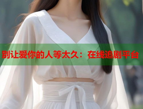 别让爱你的人等太久：在线追剧平台  第1张