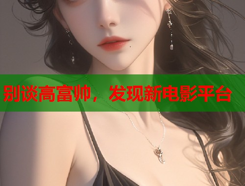 别谈高富帅，发现新电影平台  第1张