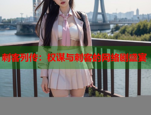 刺客列传：权谋与刺客的网络剧盛宴  第1张