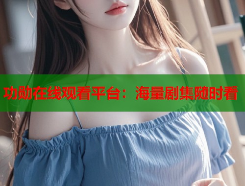 功勋在线观看平台：海量剧集随时看  第1张