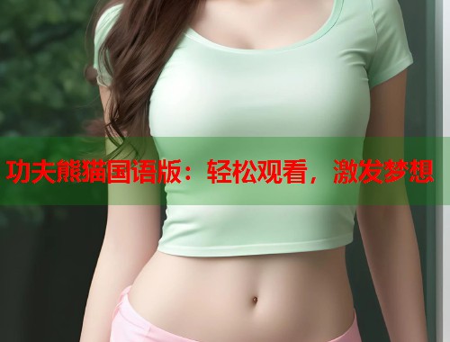 功夫熊猫国语版：轻松观看，激发梦想  第2张