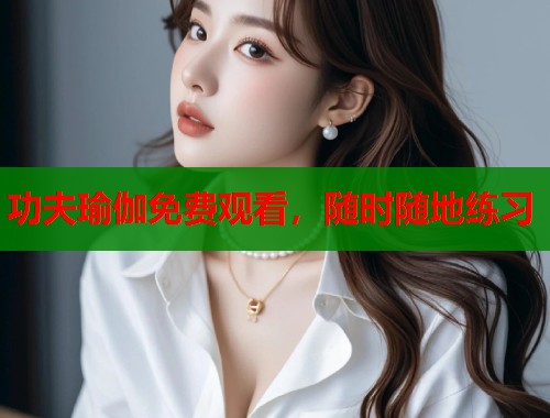 功夫瑜伽免费观看，随时随地练习  第2张