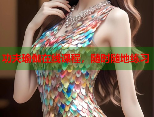功夫瑜伽在线课程，随时随地练习  第2张