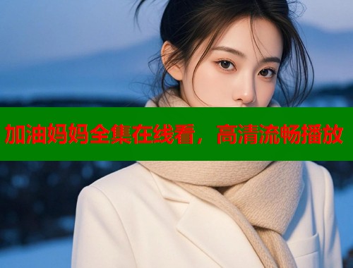 加油妈妈全集在线看，高清流畅播放  第1张