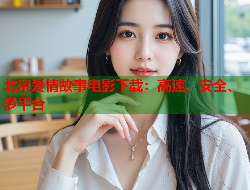 北京爱情故事电影下载：高速、安全、多平台  第1张