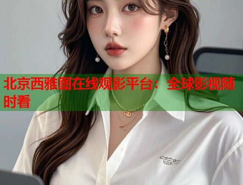 北京西雅图在线观影平台：全球影视随时看  第1张