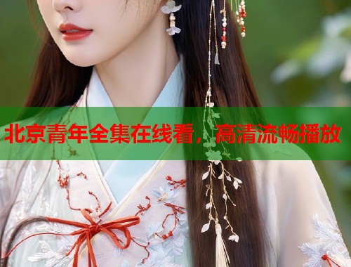 北京青年全集在线看，高清流畅播放  第1张