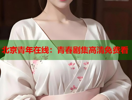 北京青年在线：青春剧集高清免费看  第1张