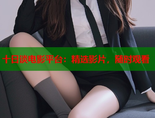 十日谈电影平台：精选影片，随时观看  第1张