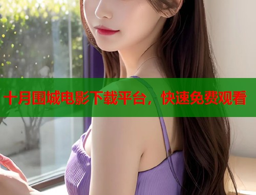 十月围城电影下载平台，快速免费观看  第1张