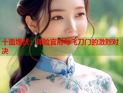 十面埋伏：体验官府与飞刀门的激烈对决  第2张