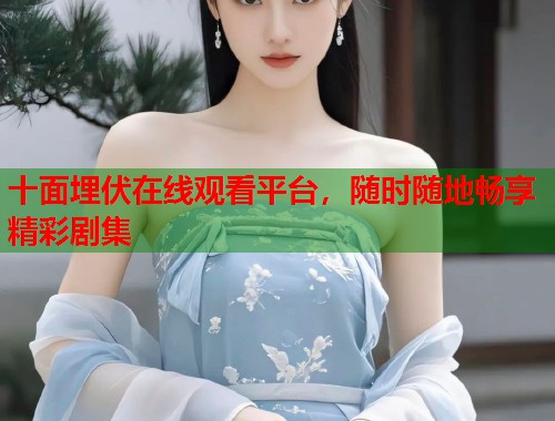 十面埋伏在线观看平台，随时随地畅享精彩剧集  第1张