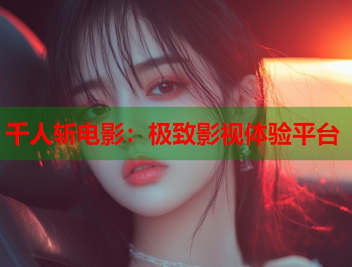 千人斩电影：极致影视体验平台  第1张