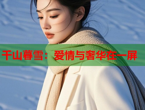 千山暮雪：爱情与奢华在一屏  第2张