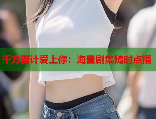 千方百计爱上你：海量剧集随时点播  第1张