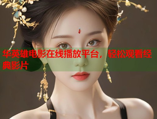 华英雄电影在线播放平台，轻松观看经典影片  第2张
