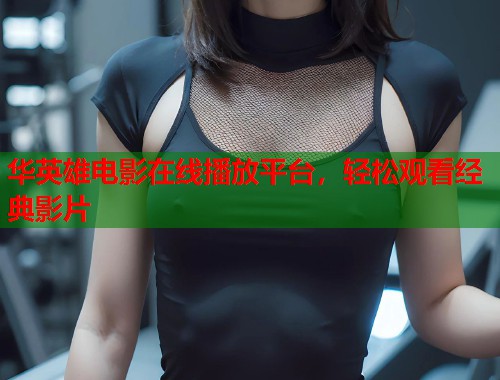 华英雄电影在线播放平台，轻松观看经典影片  第1张