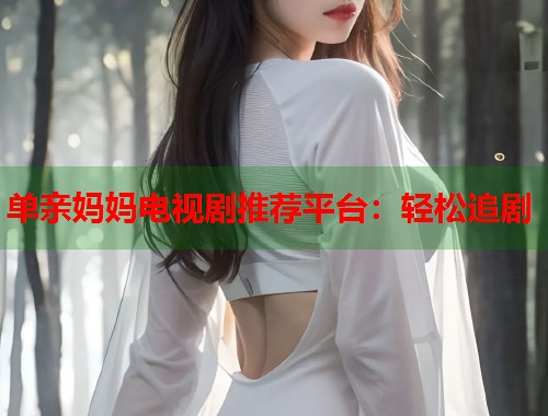 单亲妈妈电视剧推荐平台：轻松追剧  第1张