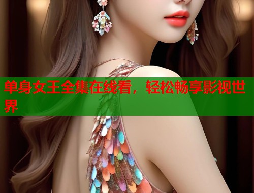 单身女王全集在线看，轻松畅享影视世界  第1张