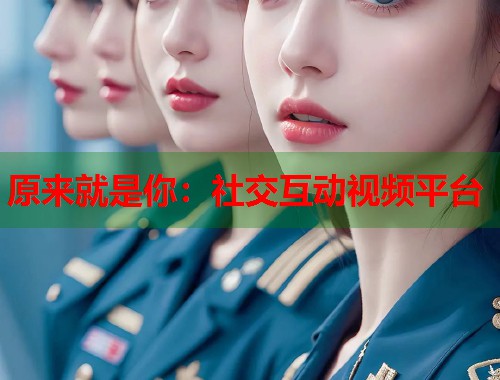 原来就是你：社交互动视频平台  第1张