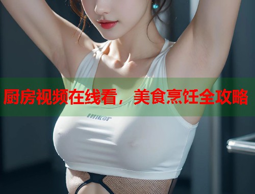 厨房视频在线看，美食烹饪全攻略  第1张