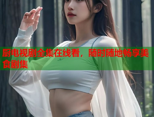 厨电视剧全集在线看，随时随地畅享美食剧集  第1张
