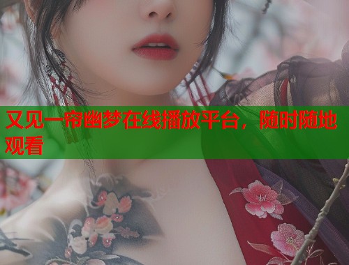 又见一帘幽梦在线播放平台，随时随地观看  第1张