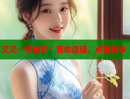 又见一帘幽梦：互动直播、点播畅享  第2张