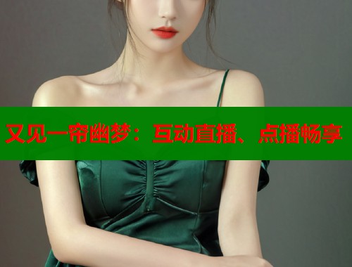 又见一帘幽梦：互动直播、点播畅享  第1张