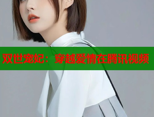 双世宠妃：穿越爱情在腾讯视频  第2张