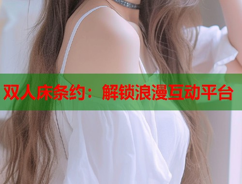 双人床条约：解锁浪漫互动平台  第2张