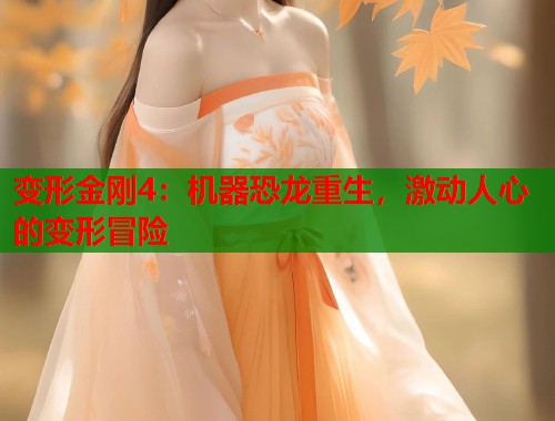 变形金刚4：机器恐龙重生，激动人心的变形冒险  第1张