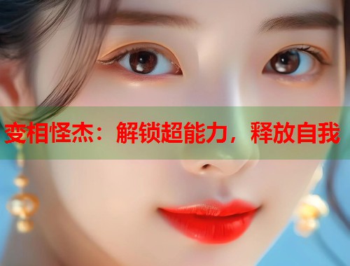 变相怪杰：解锁超能力，释放自我  第1张