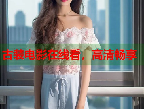 古装电影在线看，高清畅享  第1张
