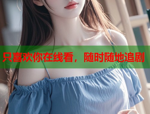 只喜欢你在线看，随时随地追剧  第1张