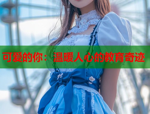 可爱的你：温暖人心的教育奇迹  第1张