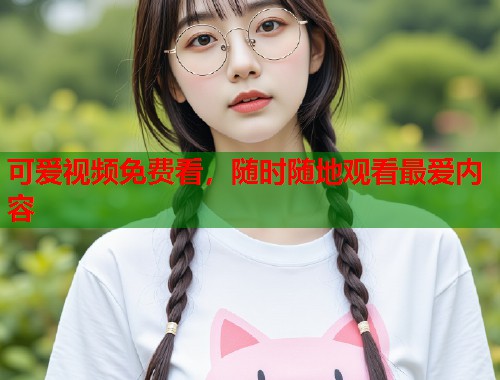 可爱视频免费看，随时随地观看最爱内容  第2张