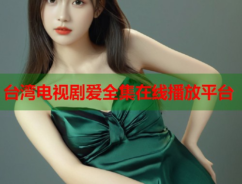 台湾电视剧爱全集在线播放平台  第1张